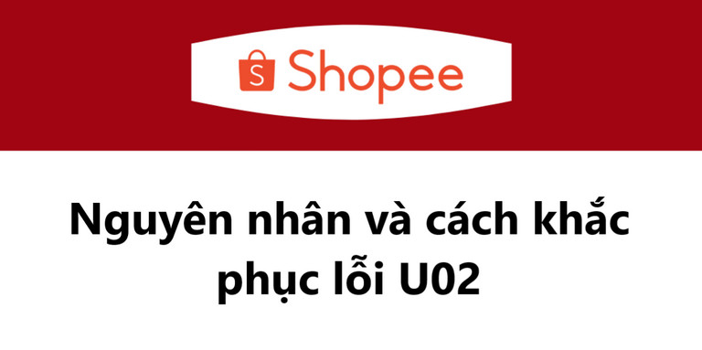 Nguyên nhân gây ra lỗi U02 Shopee